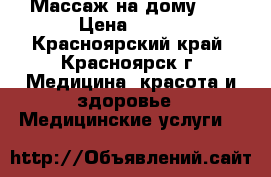 Массаж на дому!!! › Цена ­ 250 - Красноярский край, Красноярск г. Медицина, красота и здоровье » Медицинские услуги   